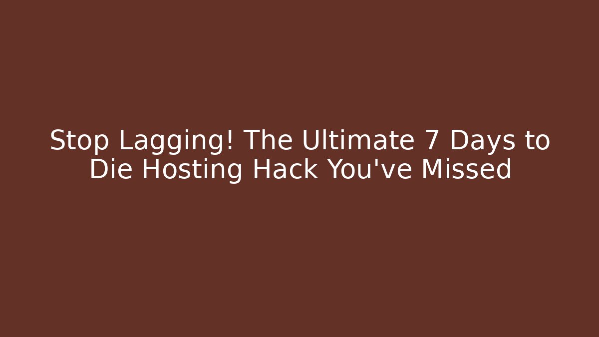 Stop Lagging! The Ultimate 7 Days to Die Hosting Hack You’ve Missed