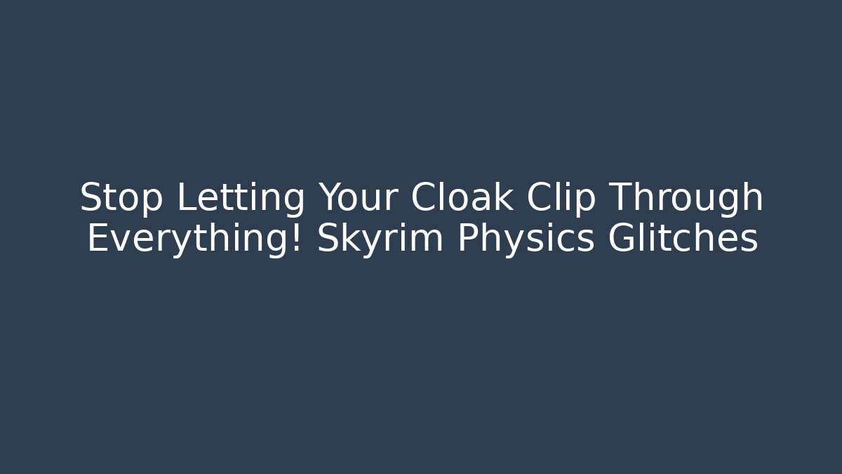 Stop Letting Your Cloak Clip Through Everything! Skyrim Physics Glitches