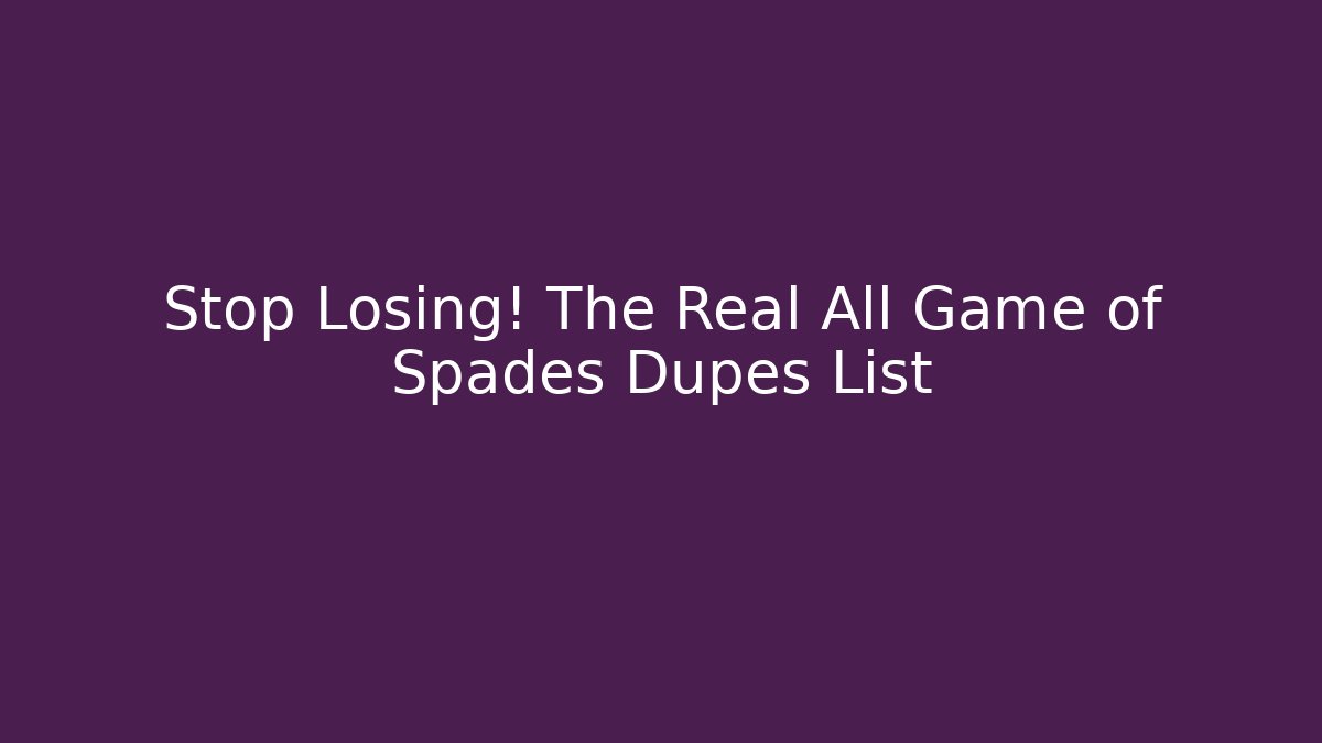 Stop Losing! The Real All Game of Spades Dupes List