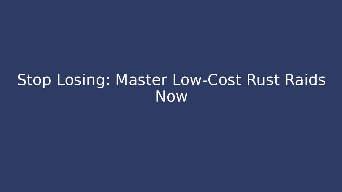 Stop Losing: Master Low-Cost Rust Raids Now