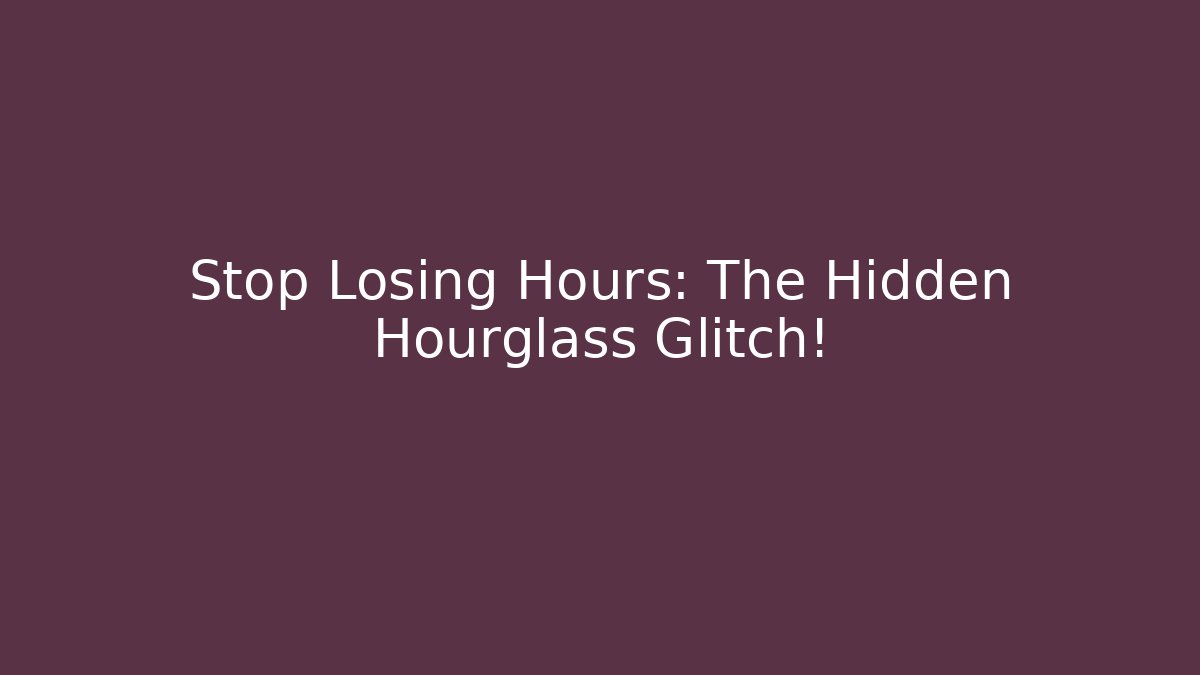 Stop Losing Hours: The Hidden Hourglass Glitch!