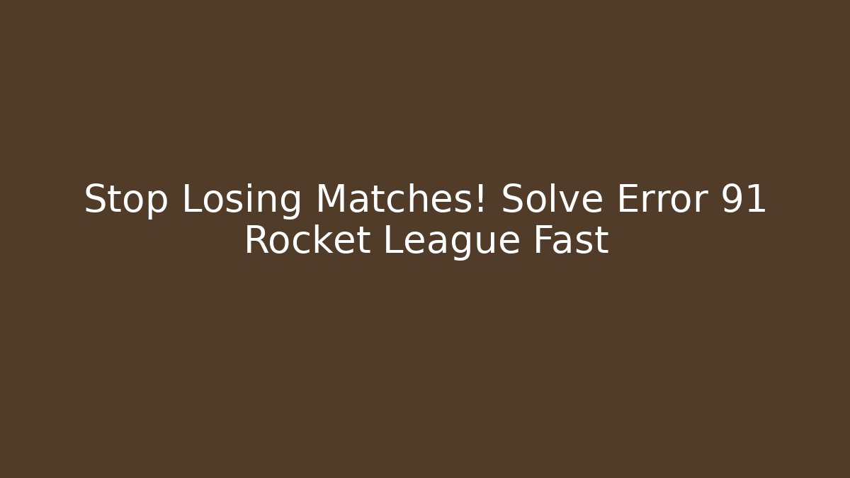 Stop Losing Matches! Solve Error 91 Rocket League Fast