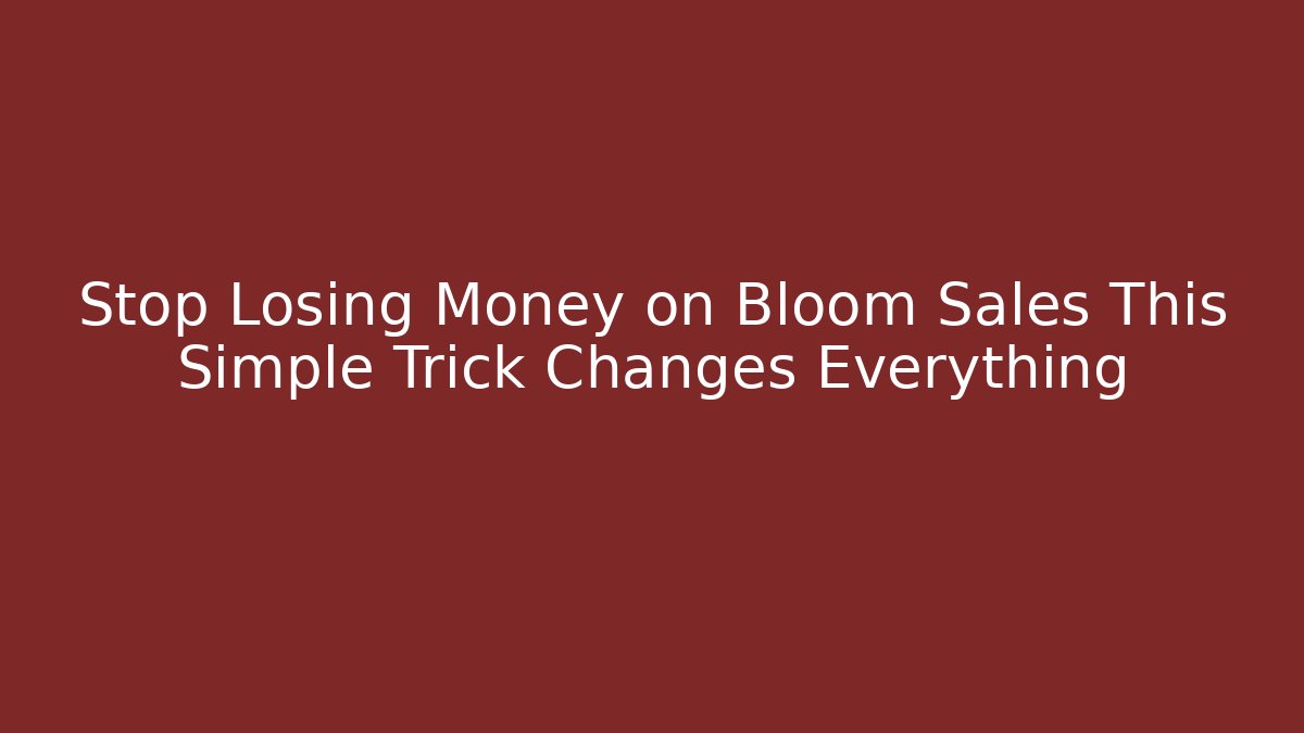 Stop Losing Money on Bloom Sales This Simple Trick Changes Everything