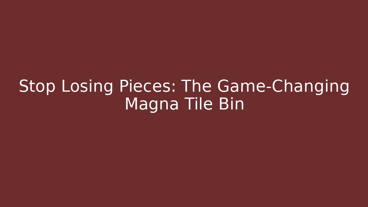 Stop Losing Pieces: The Game-Changing Magna Tile Bin