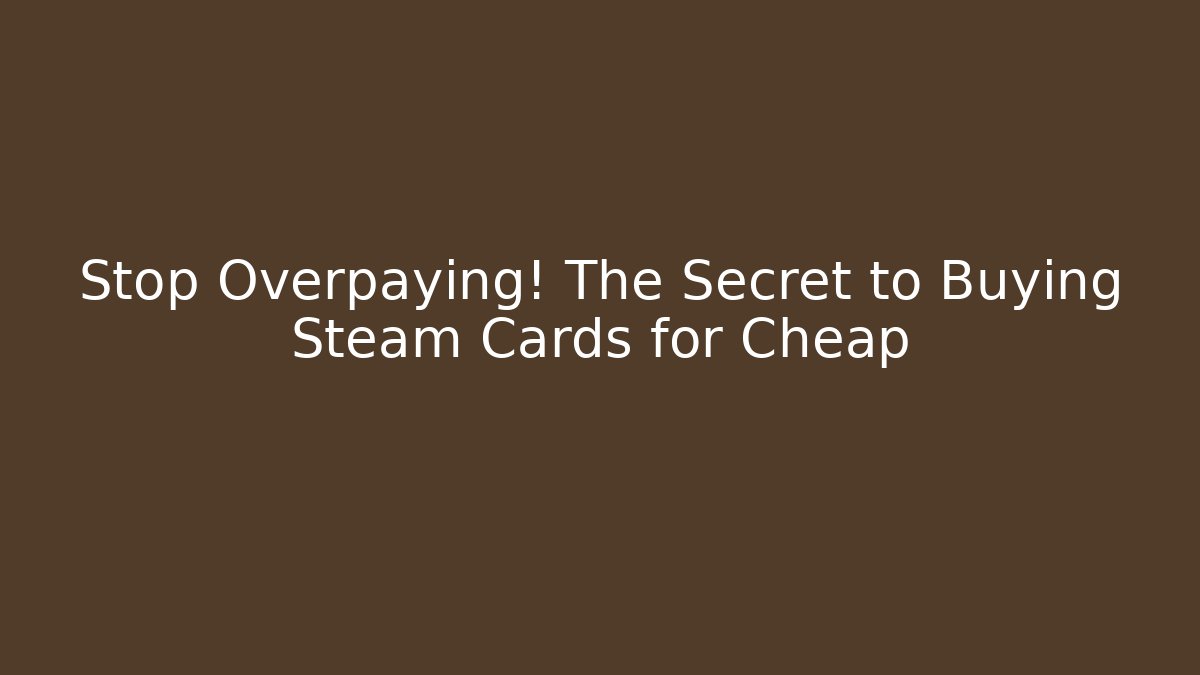 Stop Overpaying! The Secret to Buying Steam Cards for Cheap