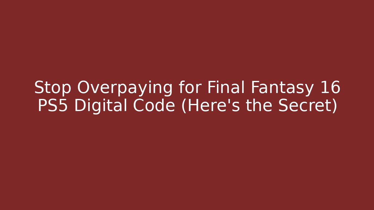 Stop Overpaying for Final Fantasy 16 PS5 Digital Code (Here's the Secret)