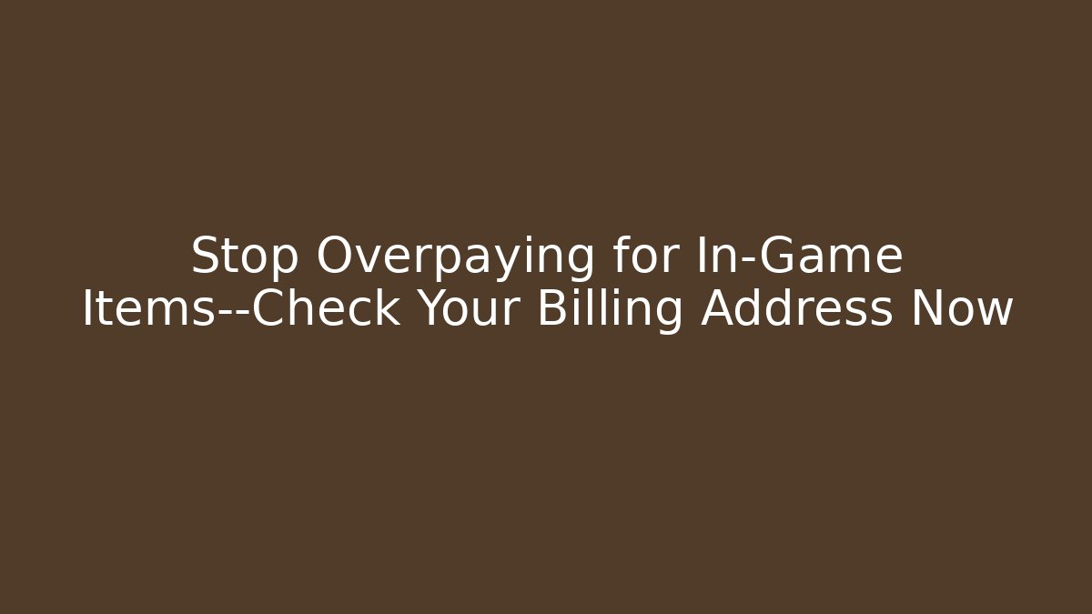 Stop Overpaying for In-Game Items—Check Your Billing Address Now