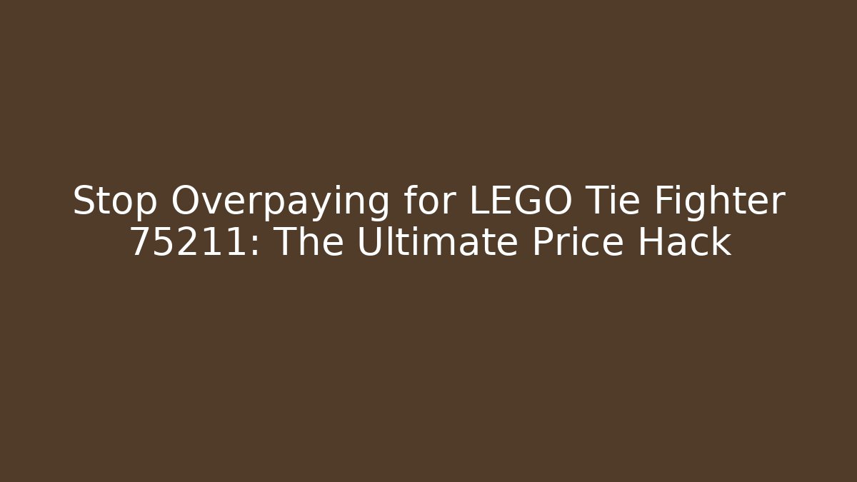 Stop Overpaying for LEGO Tie Fighter 75211: The Ultimate Price Hack