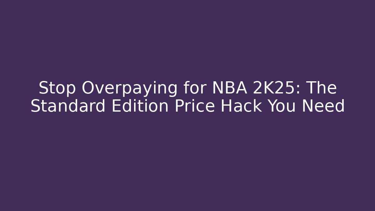 Stop Overpaying for NBA 2K25: The Standard Edition Price Hack You Need