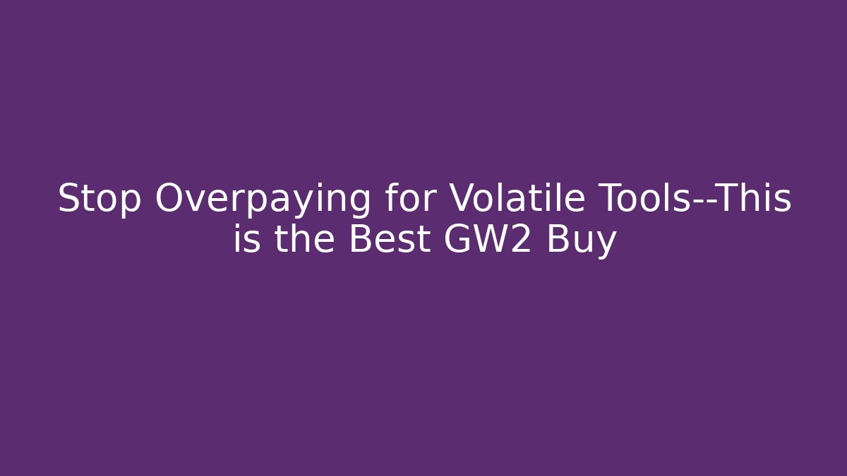 Stop Overpaying for Volatile Tools—This is the Best GW2 Buy