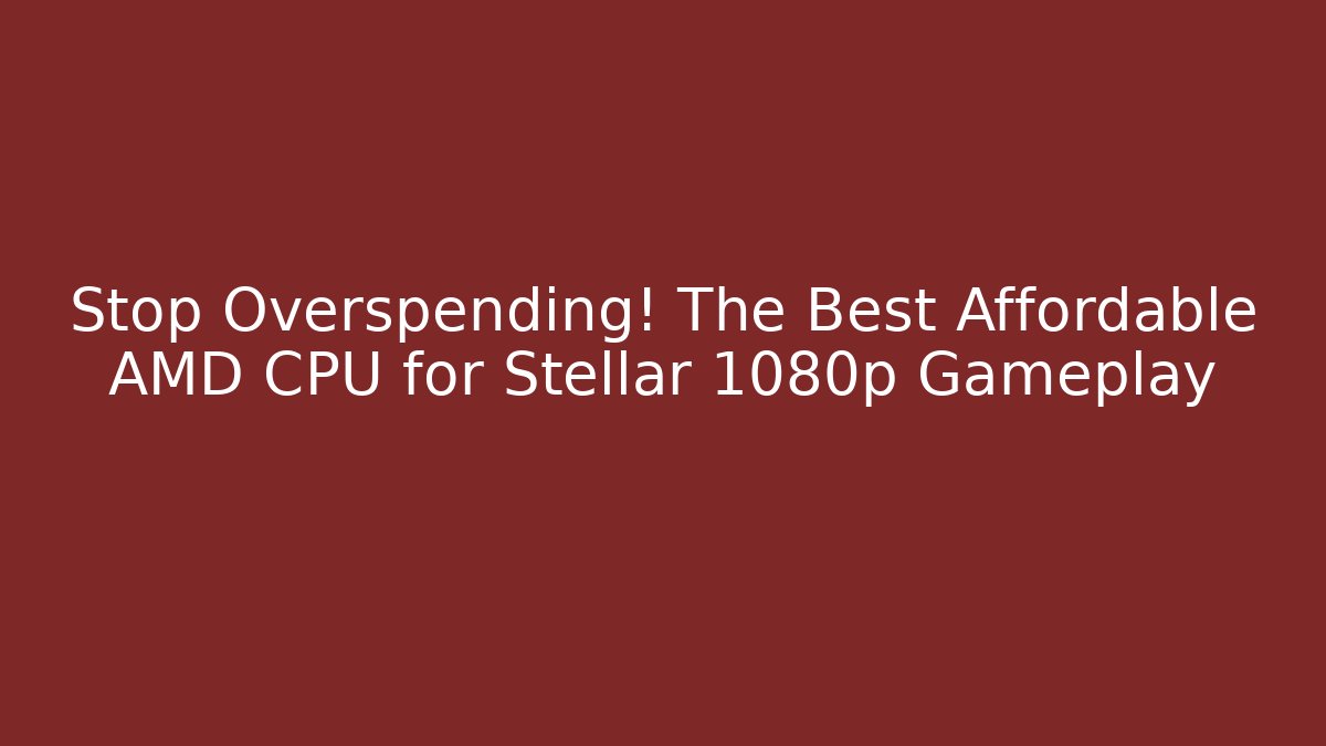 Stop Overspending! The Best Affordable AMD CPU for Stellar 1080p Gameplay