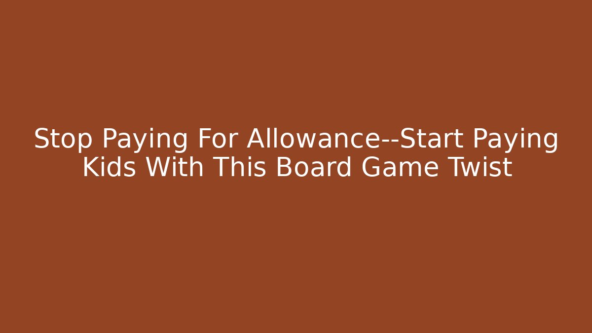 Stop Paying For Allowance—Start Paying Kids With This Board Game Twist