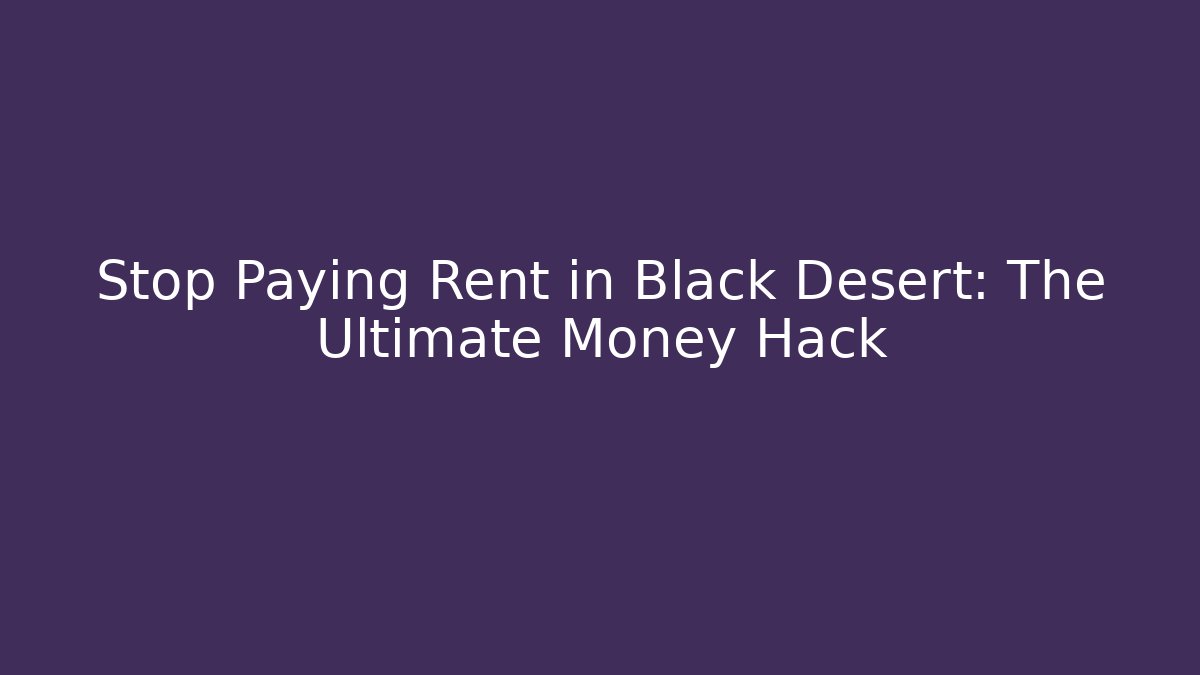 Stop Paying Rent in Black Desert: The Ultimate Money Hack