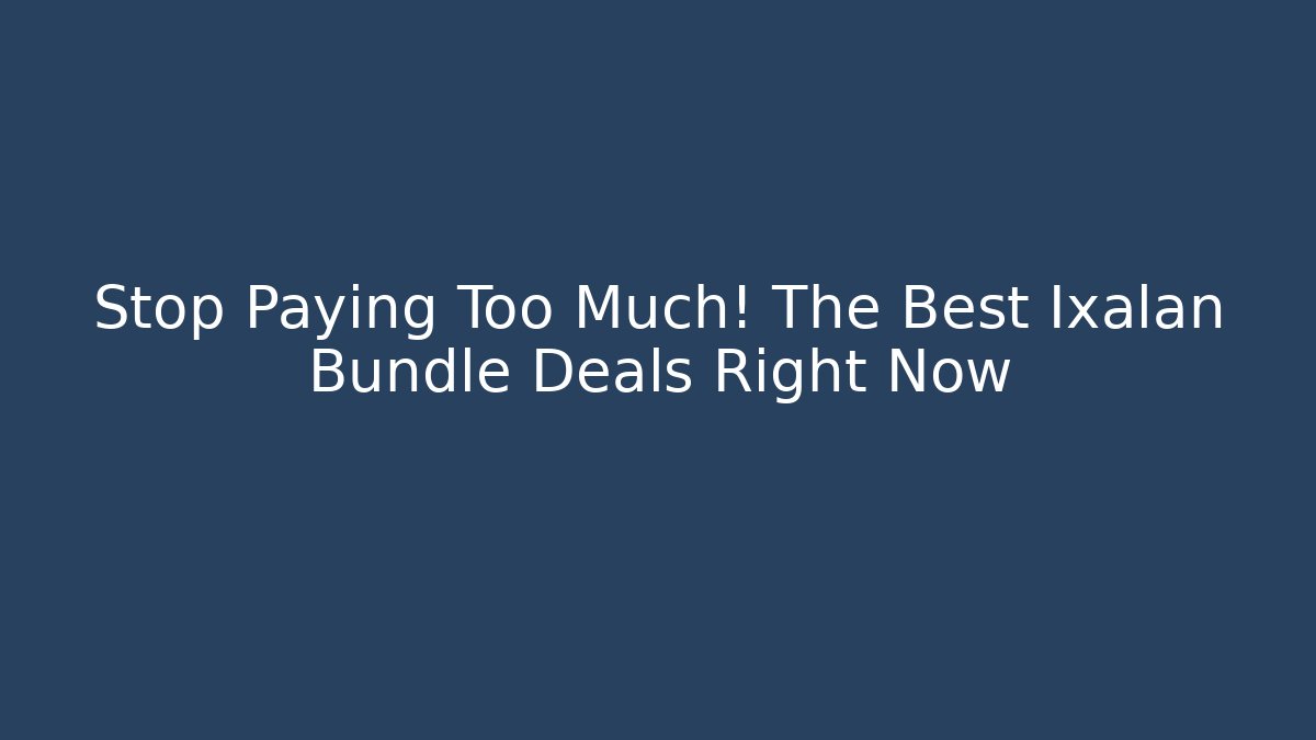 Stop Paying Too Much! The Best Ixalan Bundle Deals Right Now