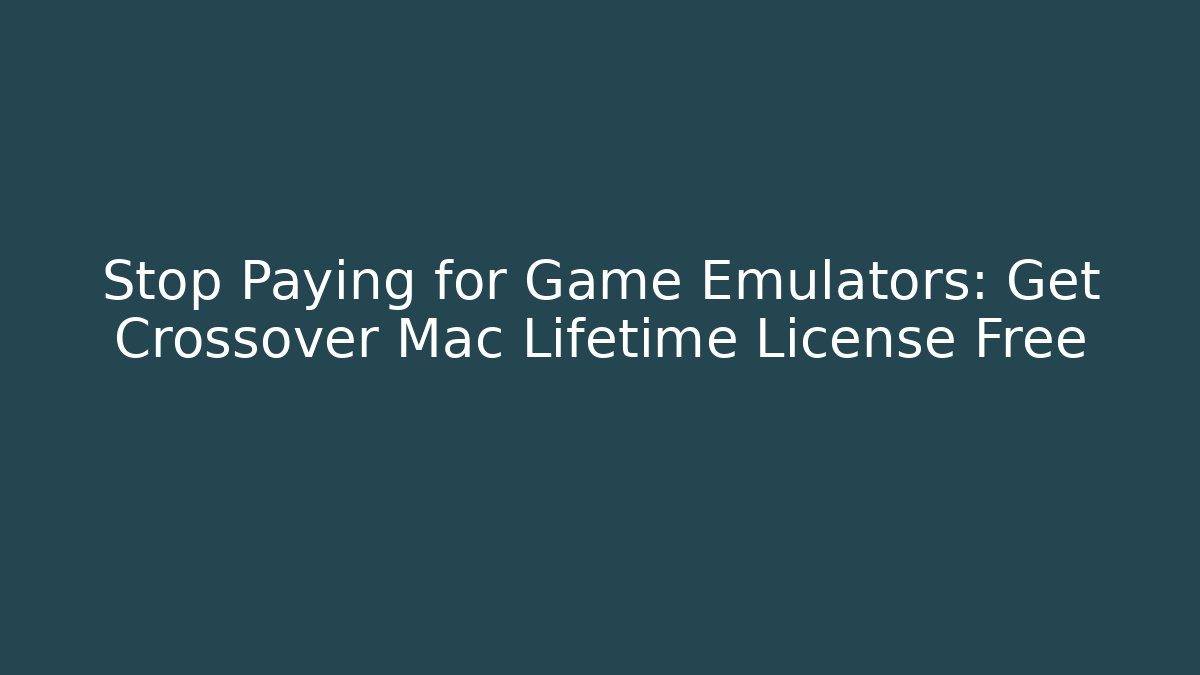 Stop Paying for Game Emulators: Get Crossover Mac Lifetime License Free
