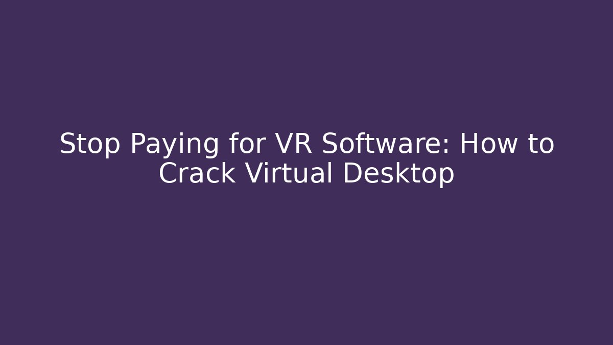 Stop Paying for VR Software: How to Crack Virtual Desktop