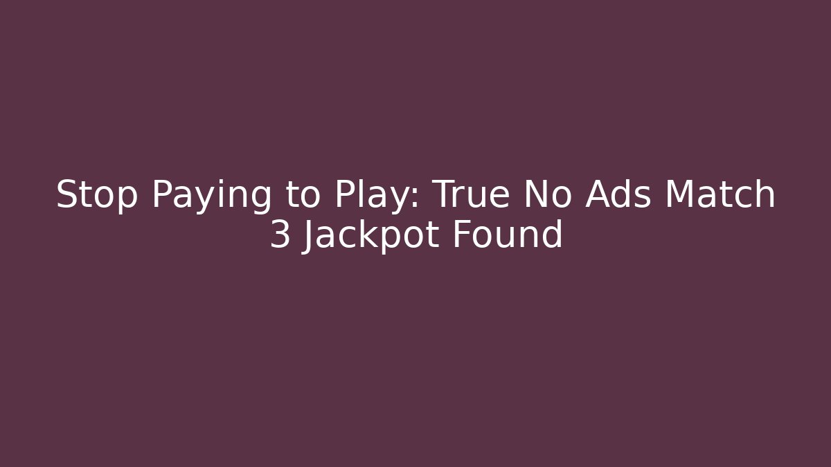 Stop Paying to Play: True No Ads Match 3 Jackpot Found