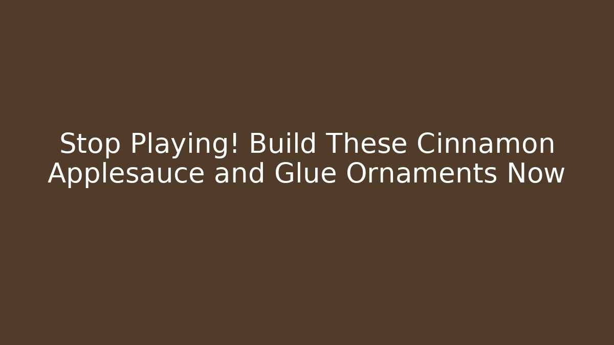 Stop Playing! Build These Cinnamon Applesauce and Glue Ornaments Now