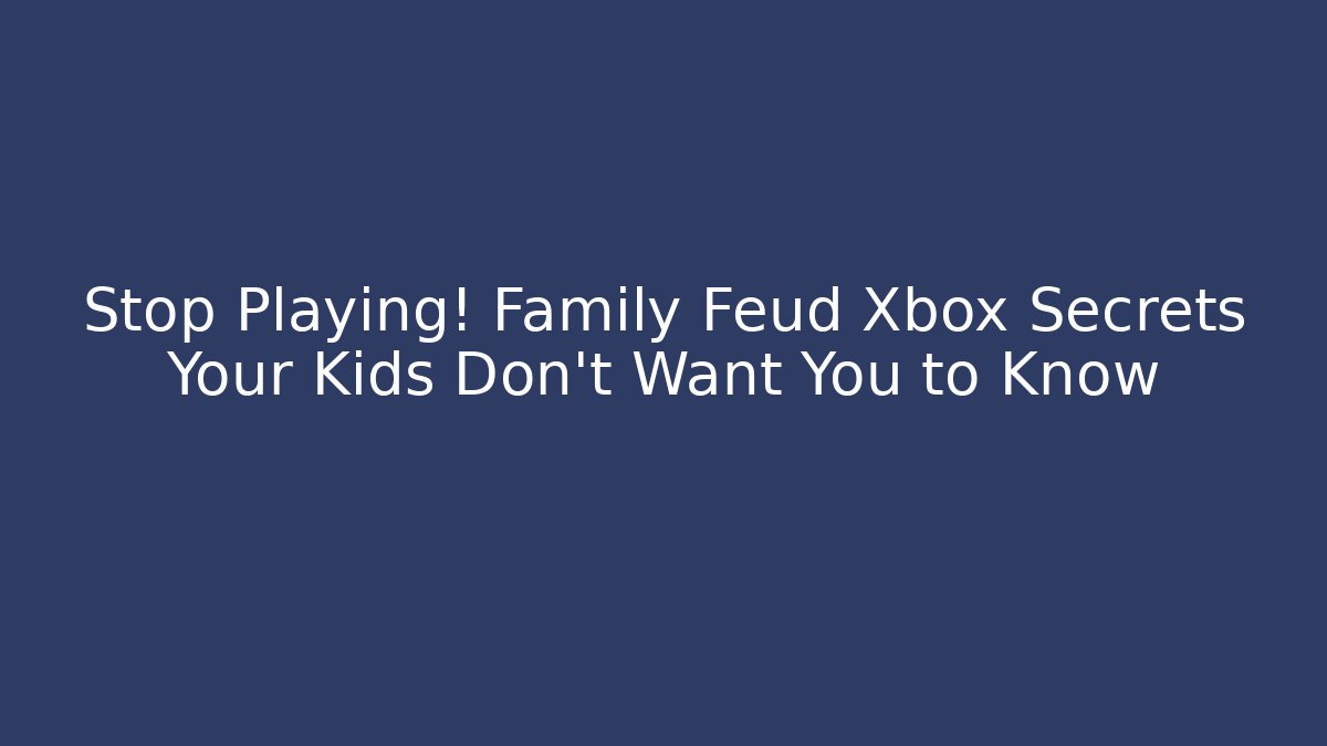Stop Playing! Family Feud Xbox Secrets Your Kids Don't Want You to Know