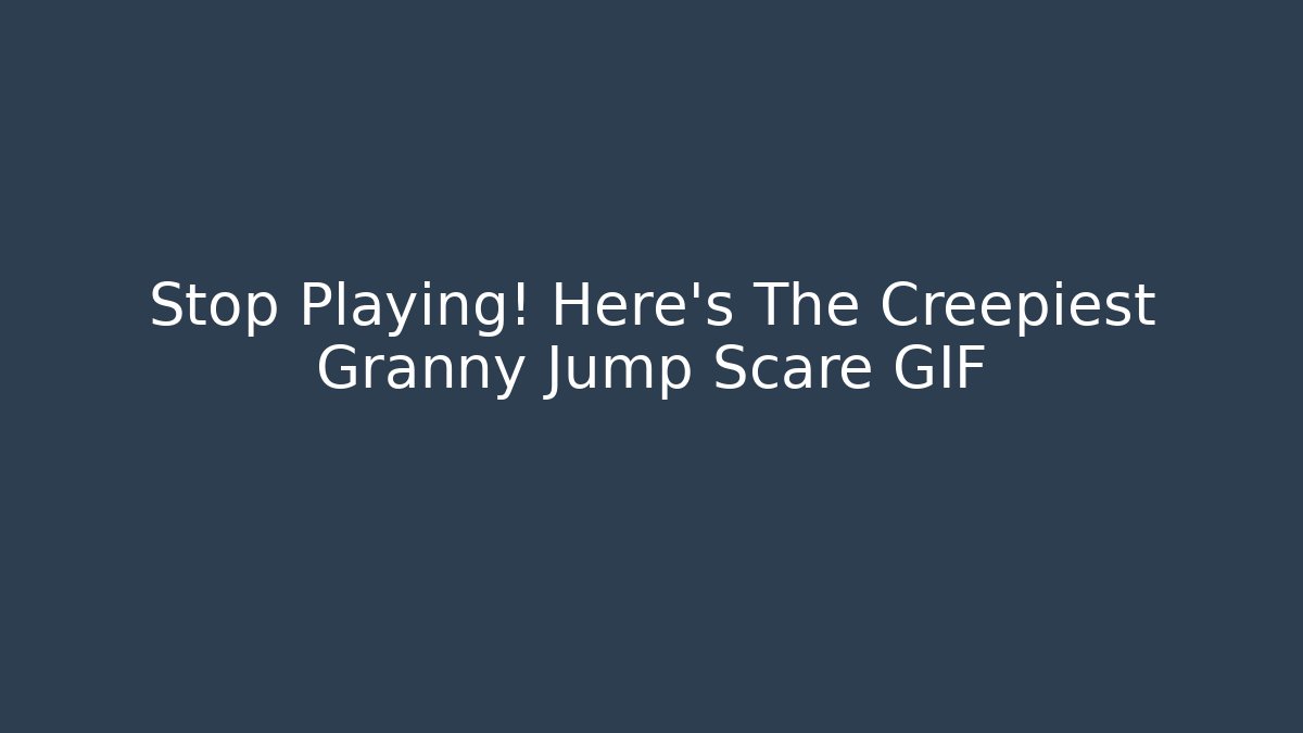 Stop Playing! Here's The Creepiest Granny Jump Scare GIF