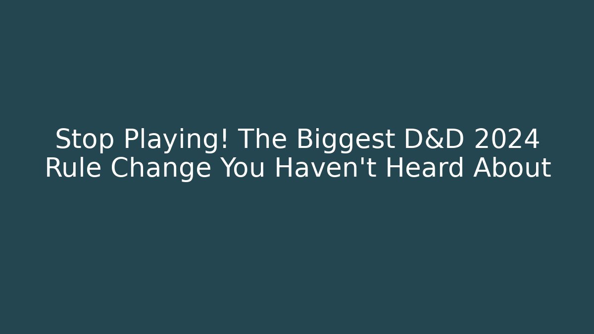 Stop Playing! The Biggest D&D 2024 Rule Change You Haven’t Heard About