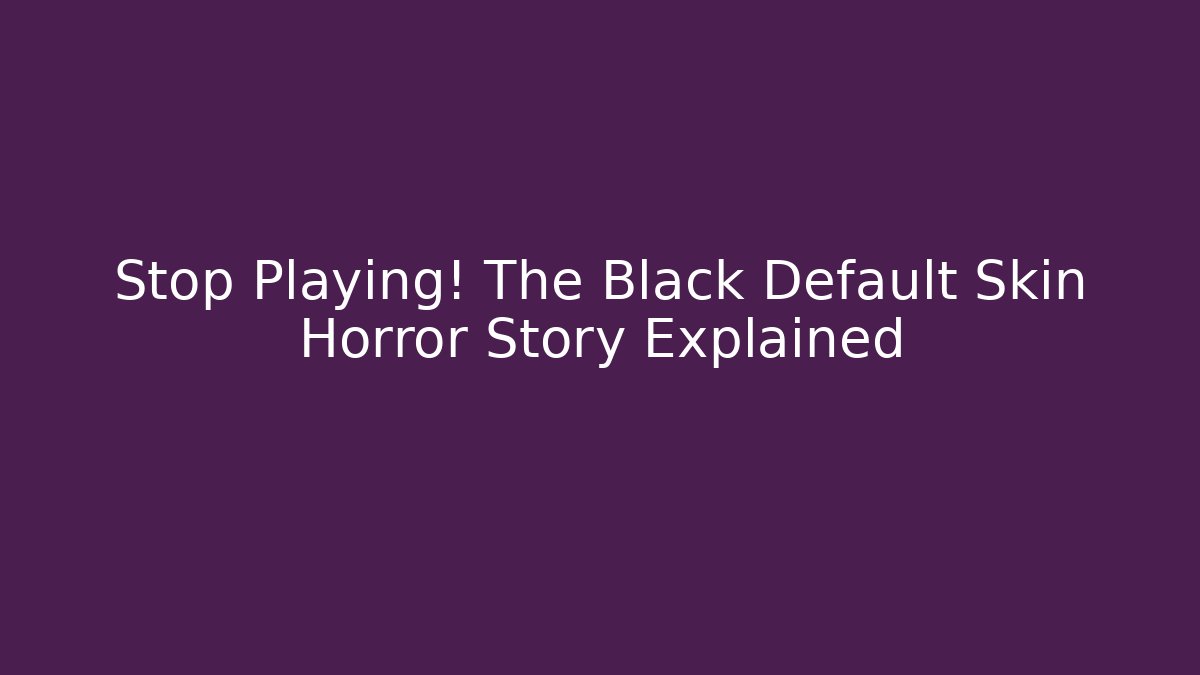 Stop Playing! The Black Default Skin Horror Story Explained
