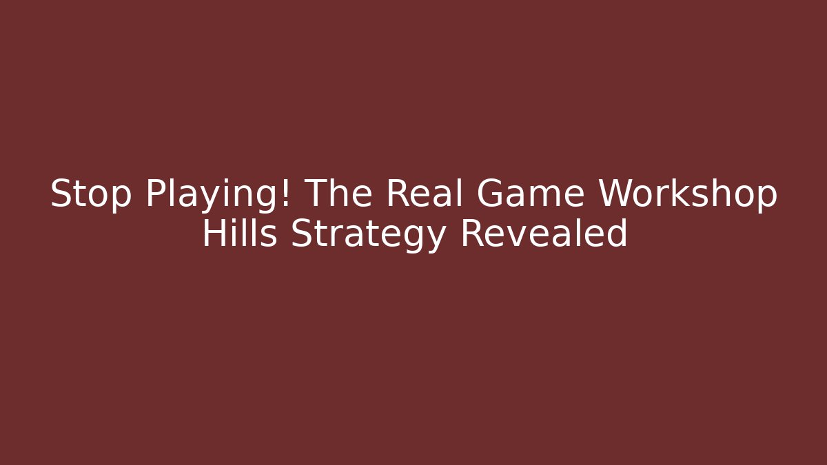 Stop Playing! The Real Game Workshop Hills Strategy Revealed