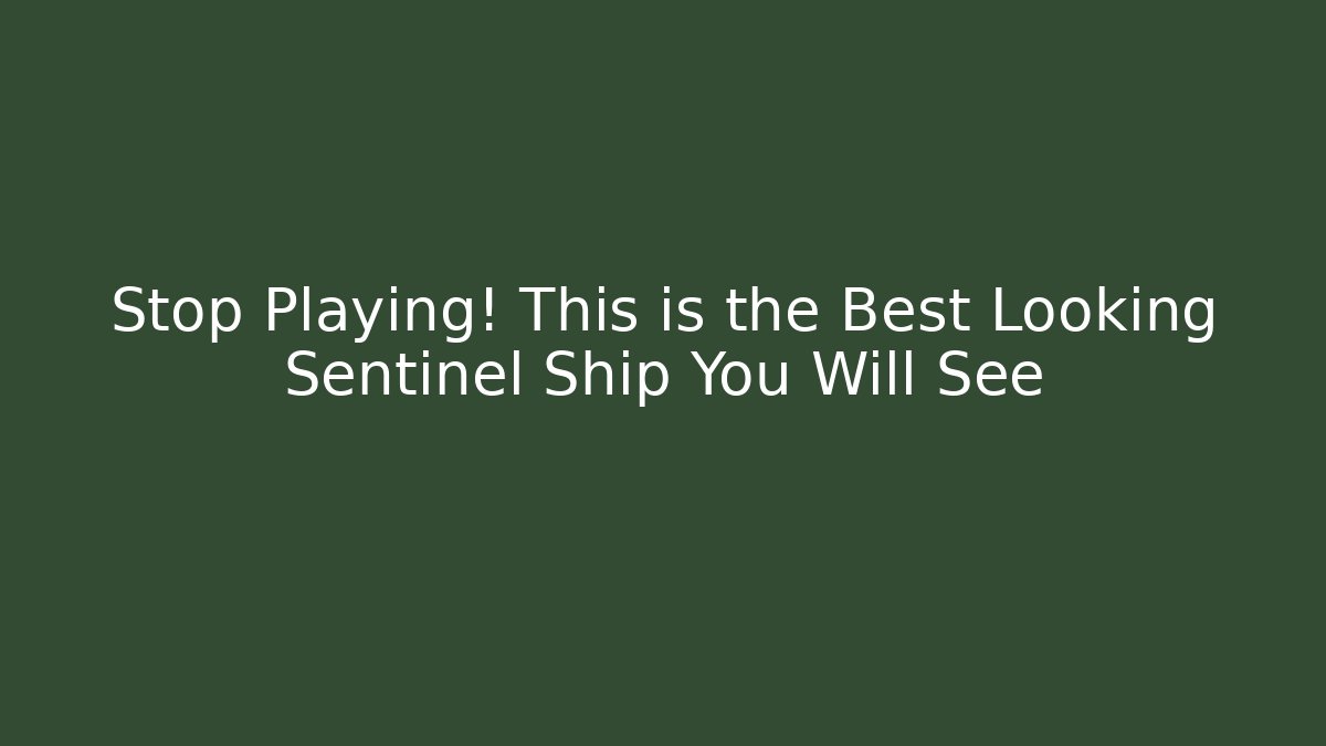 Stop Playing! This is the Best Looking Sentinel Ship You Will See