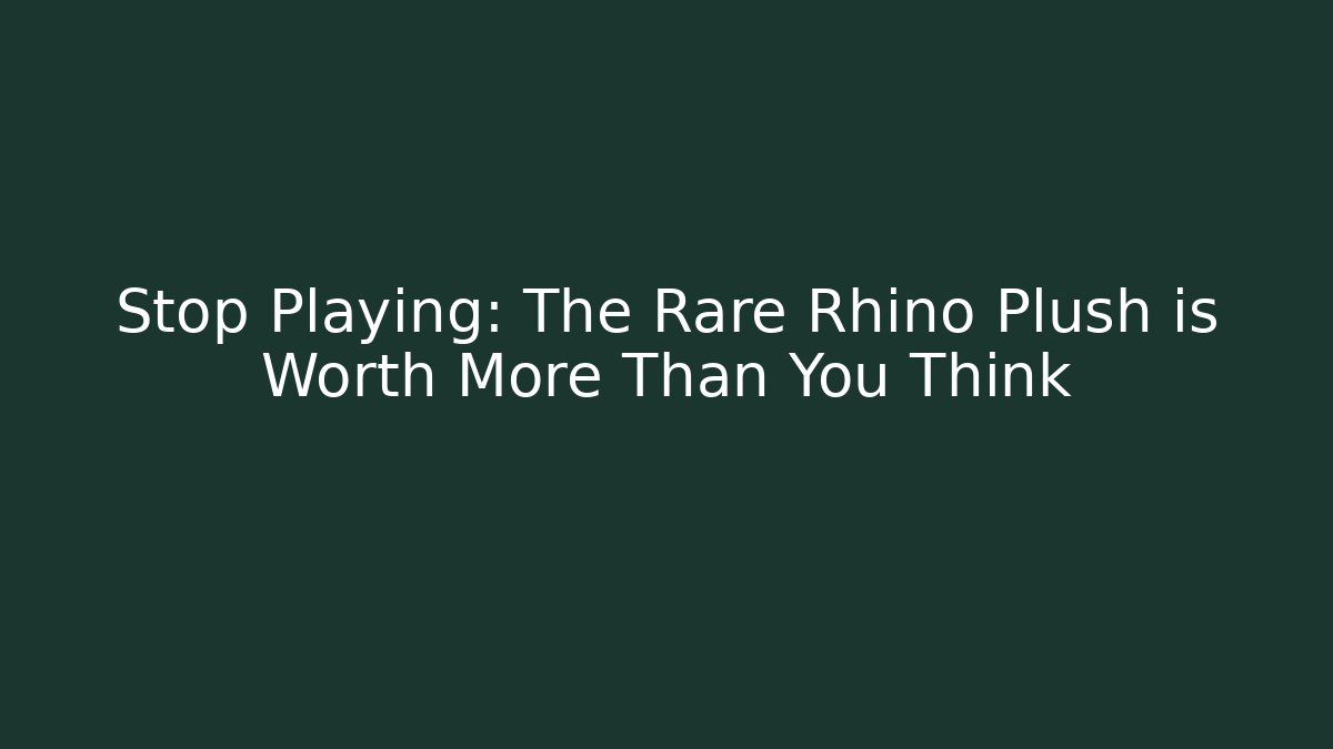 Stop Playing: The Rare Rhino Plush is Worth More Than You Think