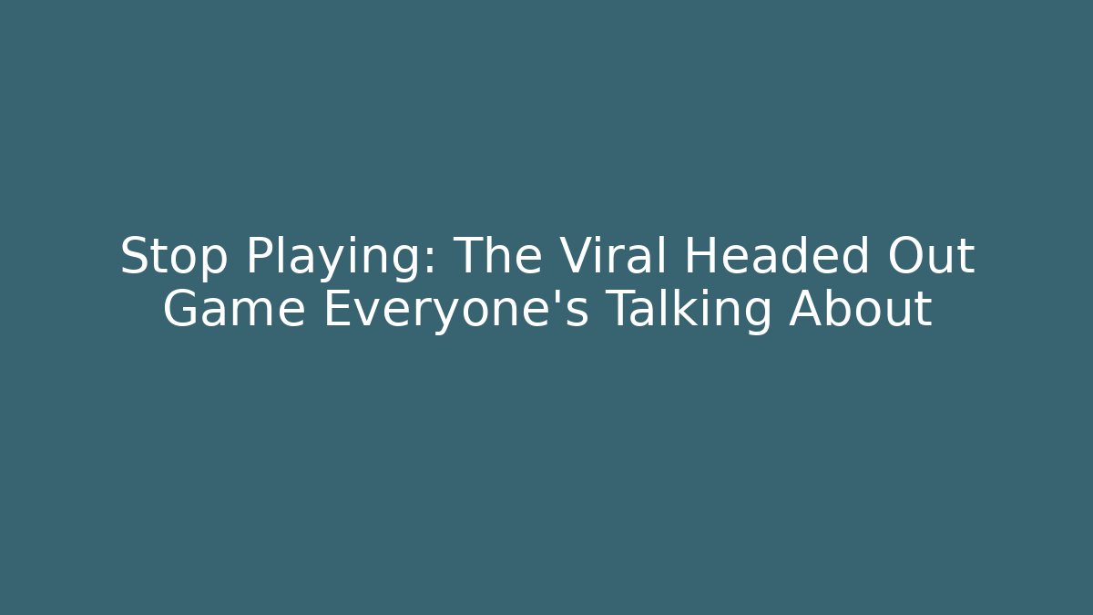 Stop Playing: The Viral Headed Out Game Everyone’s Talking About