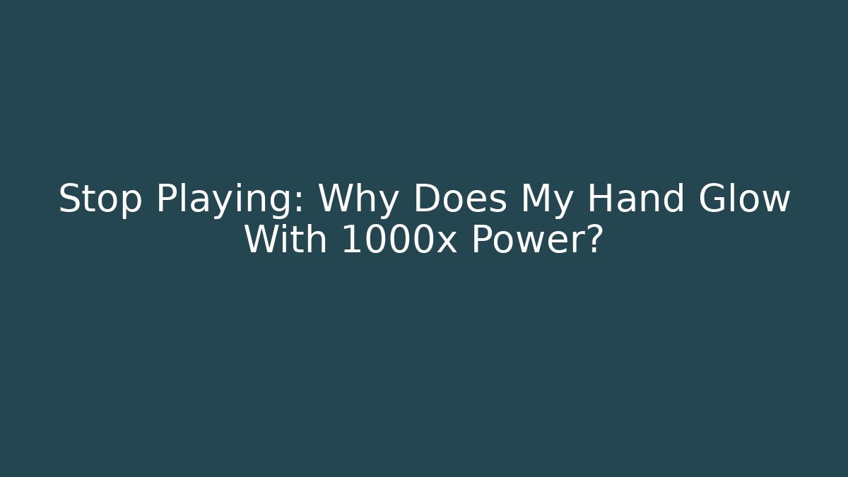 Stop Playing: Why Does My Hand Glow With 1000x Power?