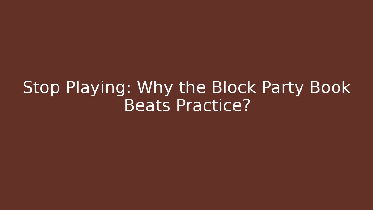 Stop Playing: Why the Block Party Book Beats Practice?