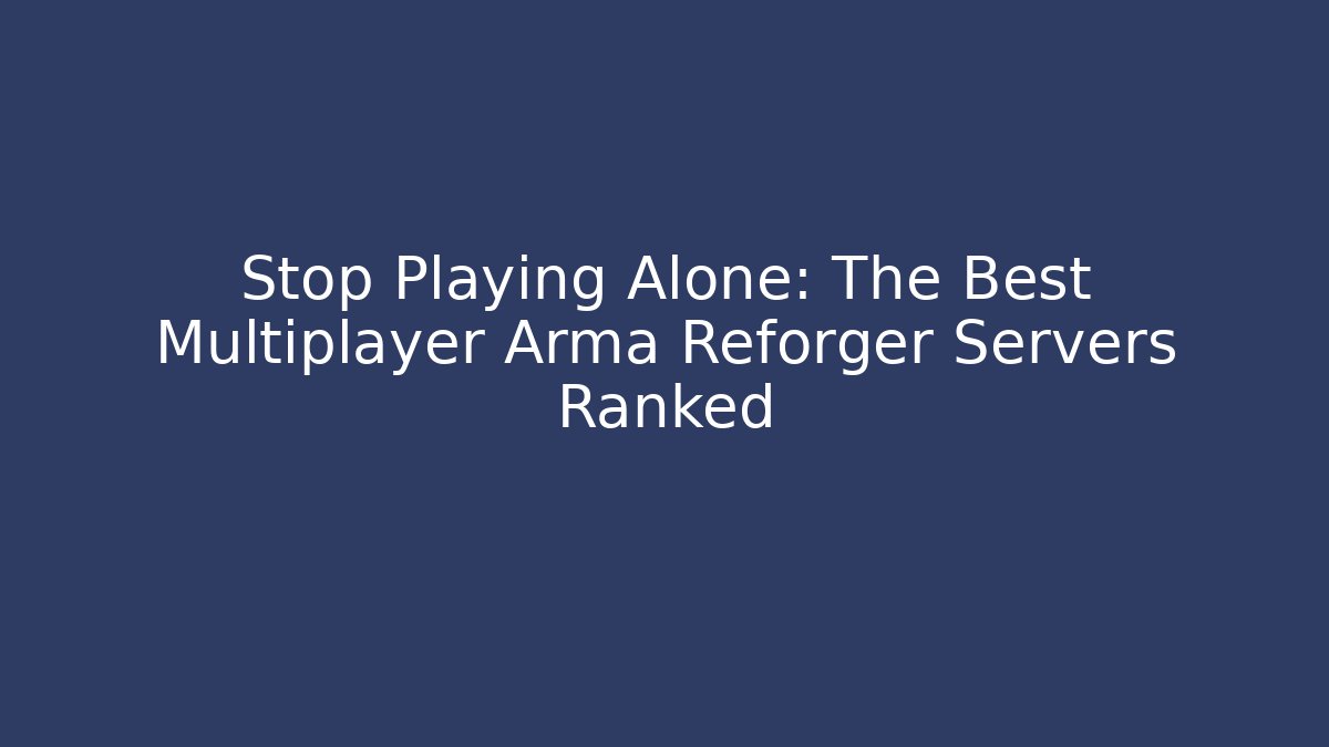 Stop Playing Alone: The Best Multiplayer Arma Reforger Servers Ranked