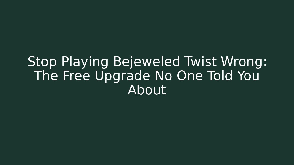 Stop Playing Bejeweled Twist Wrong: The Free Upgrade No One Told You About