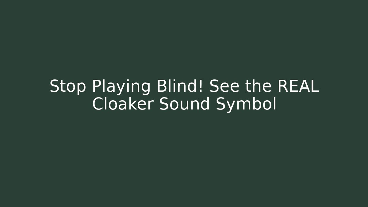 Stop Playing Blind! See the REAL Cloaker Sound Symbol