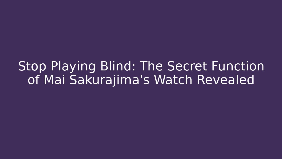 Stop Playing Blind: The Secret Function of Mai Sakurajima's Watch Revealed