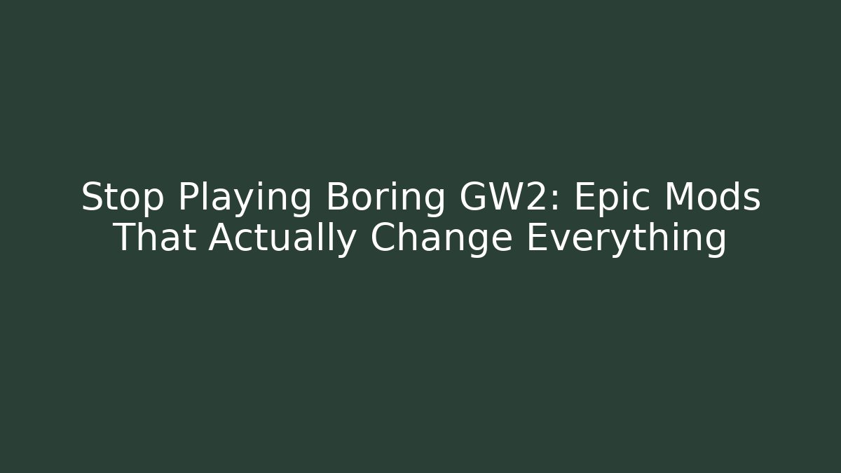 Stop Playing Boring GW2: Epic Mods That Actually Change Everything