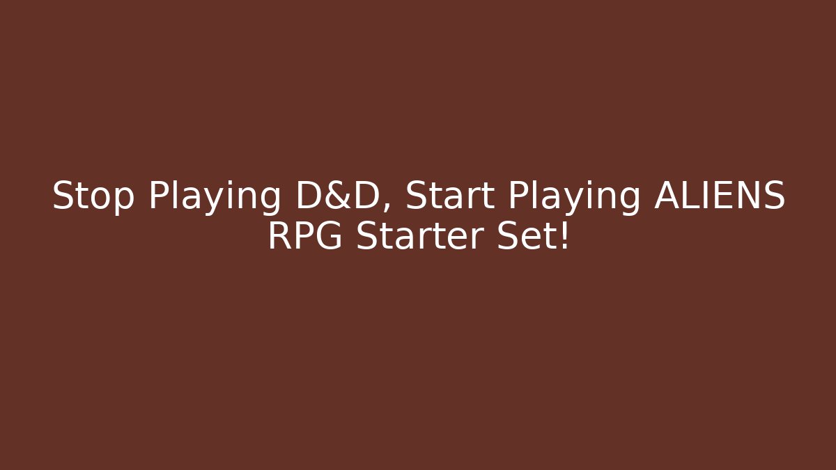 Stop Playing D&D, Start Playing ALIENS RPG Starter Set!