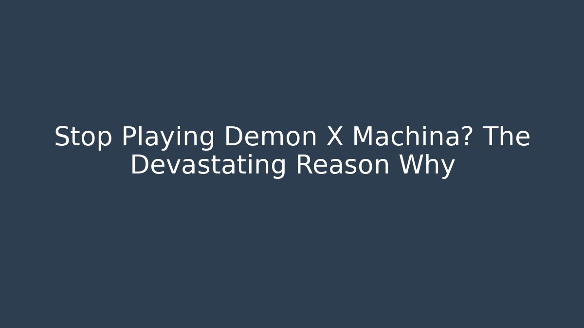Stop Playing Demon X Machina? The Devastating Reason Why