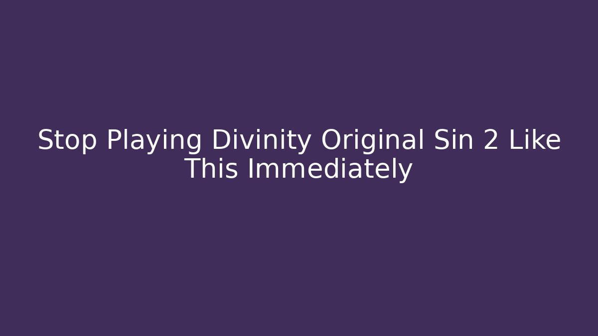 Stop Playing Divinity Original Sin 2 Like This Immediately - Vintage E-Juice