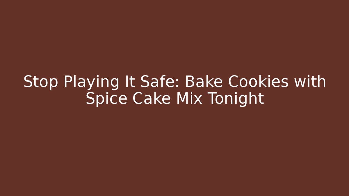 Stop Playing It Safe: Bake Cookies with Spice Cake Mix Tonight