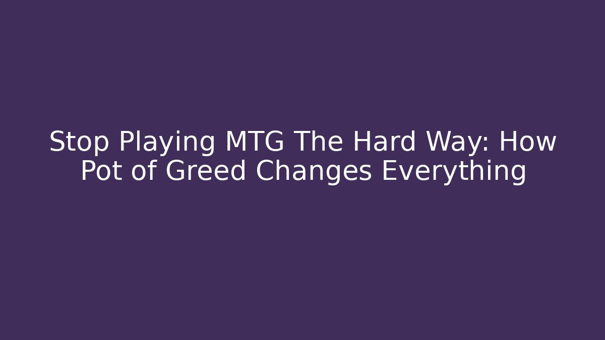 Stop Playing MTG The Hard Way: How Pot of Greed Changes Everything