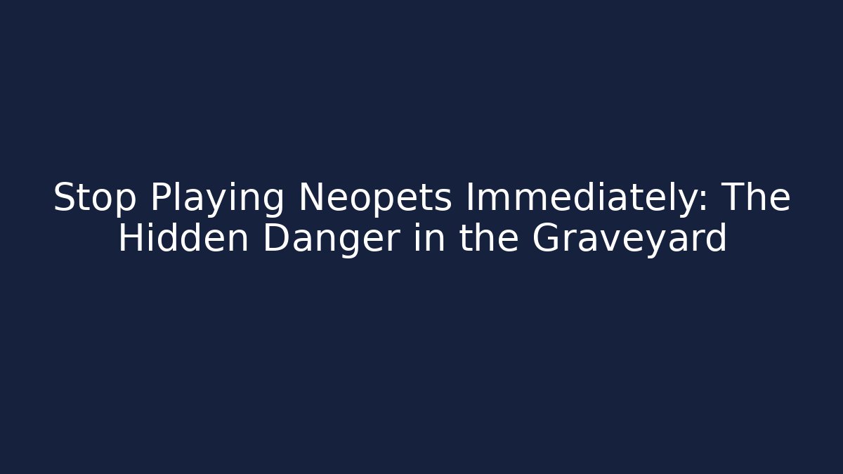 Stop Playing Neopets Immediately: The Hidden Danger in the Graveyard