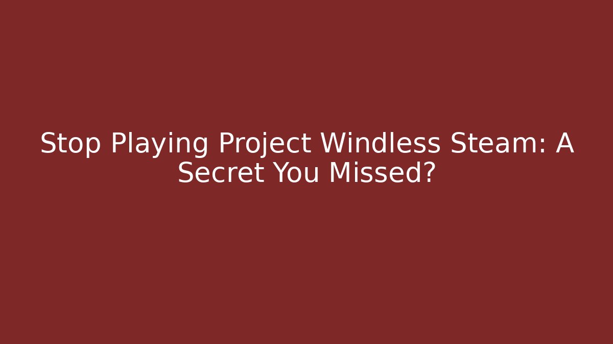 Stop Playing Project Windless Steam: A Secret You Missed?