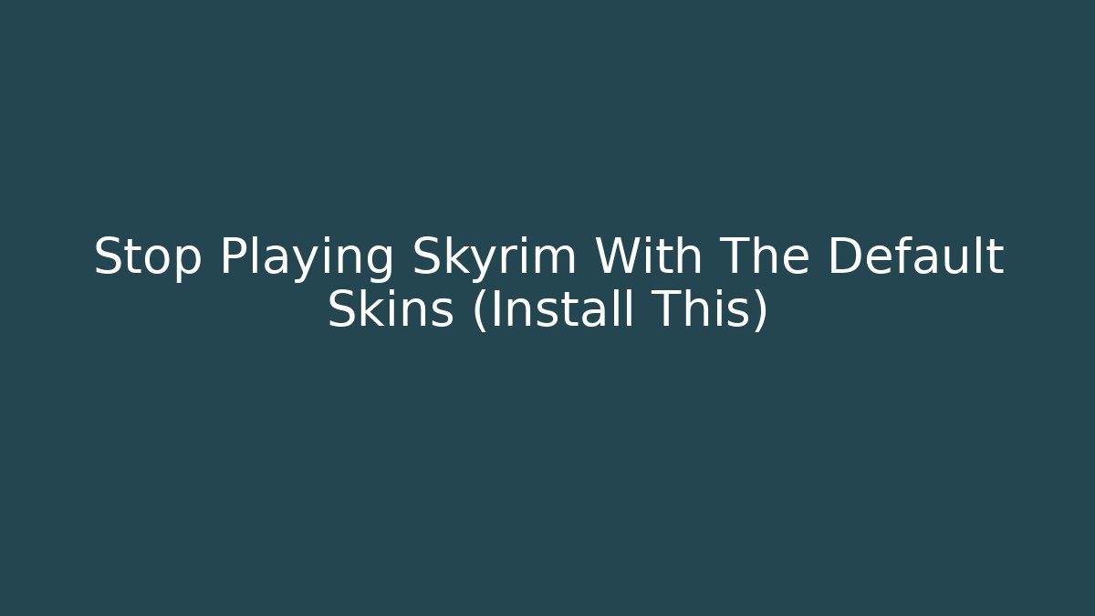 Stop Playing Skyrim With The Default Skins (Install This)