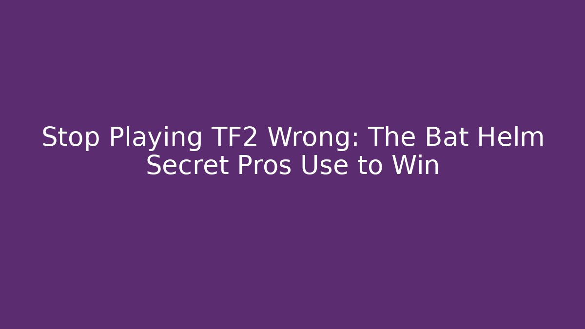 Stop Playing TF2 Wrong: The Bat Helm Secret Pros Use to Win