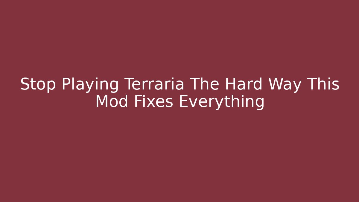 Stop Playing Terraria The Hard Way This Mod Fixes Everything