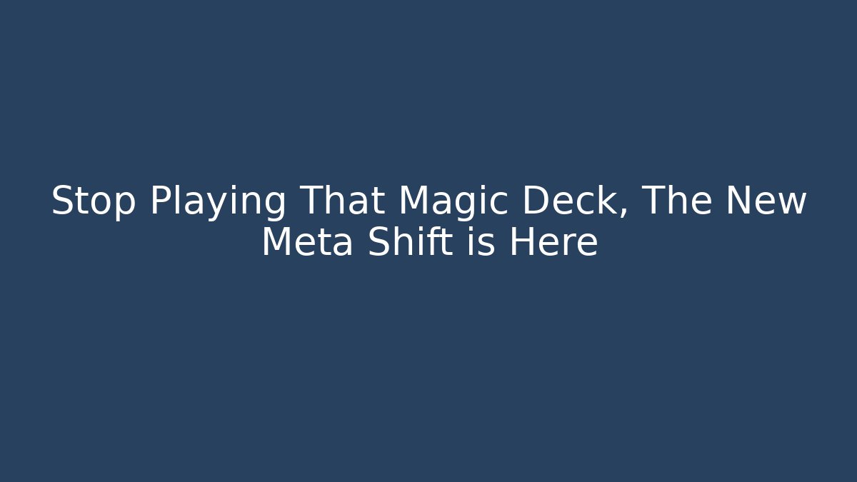 Stop Playing That Magic Deck, The New Meta Shift is Here