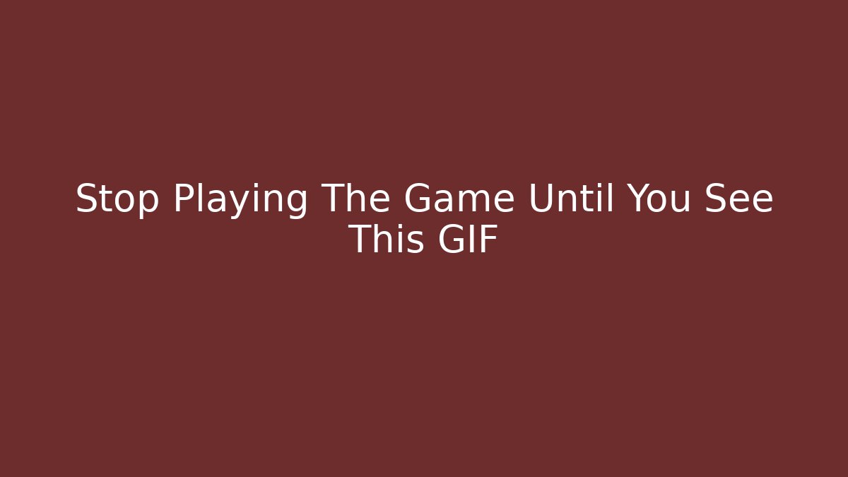 Stop Playing The Game Until You See This GIF