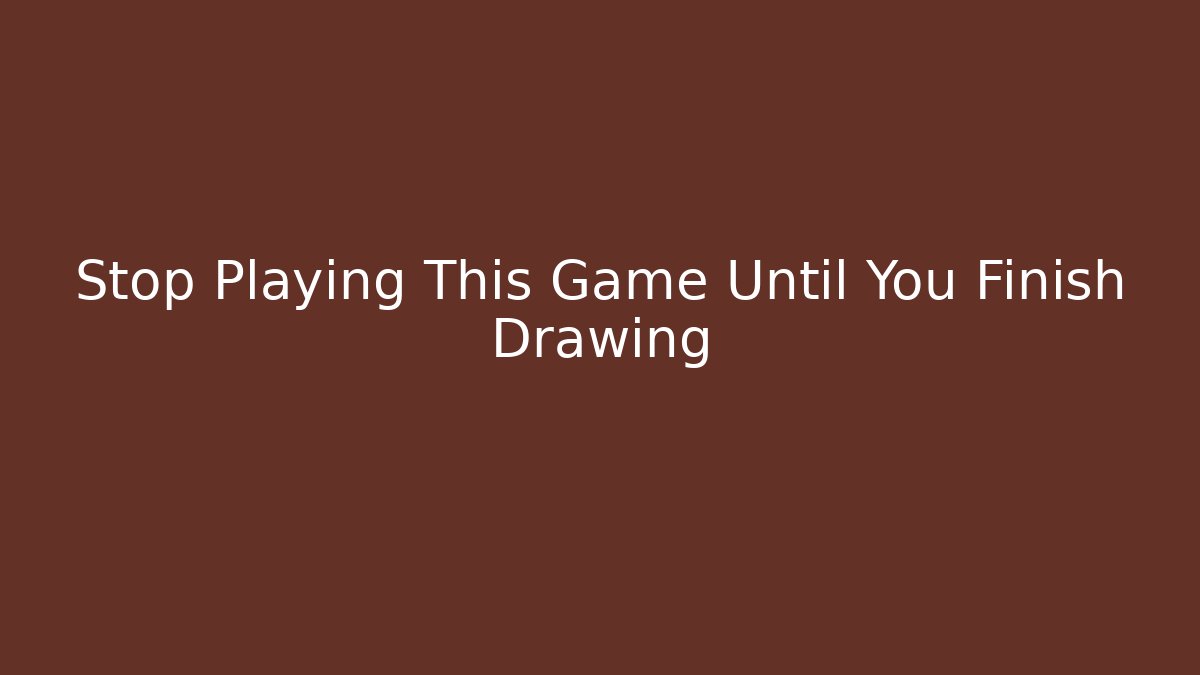 Stop Playing This Game Until You Finish Drawing